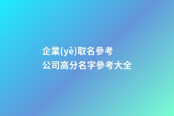 企業(yè)取名參考 公司高分名字參考大全-第1張-公司起名-玄機派